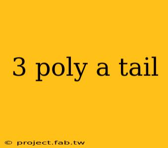 3 poly a tail