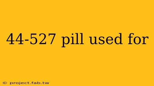 44-527 pill used for