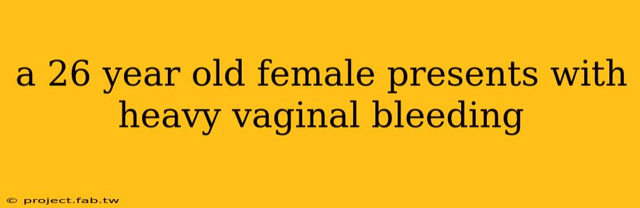 a 26 year old female presents with heavy vaginal bleeding