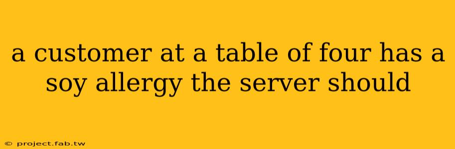 a customer at a table of four has a soy allergy the server should