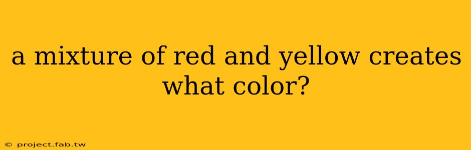 a mixture of red and yellow creates what color?