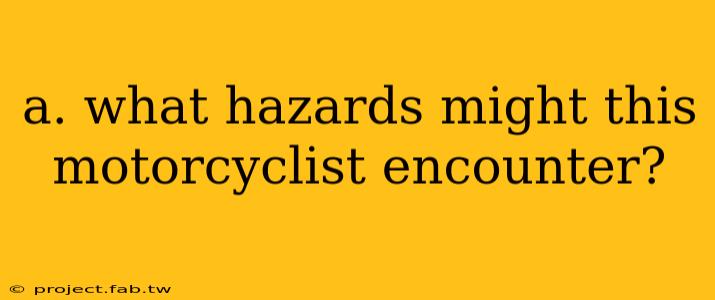 a. what hazards might this motorcyclist encounter?