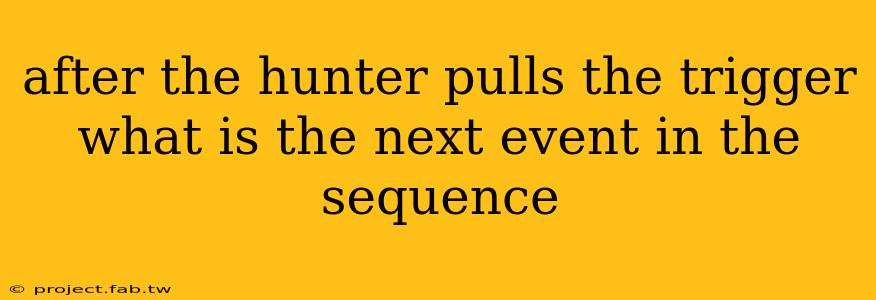 after the hunter pulls the trigger what is the next event in the sequence