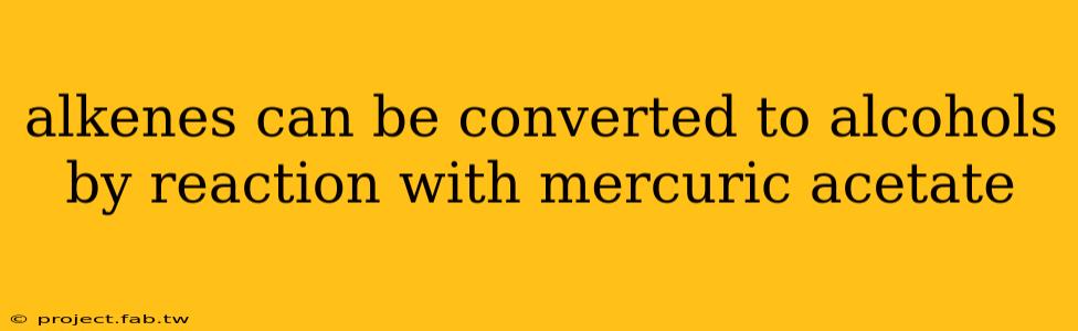 alkenes can be converted to alcohols by reaction with mercuric acetate