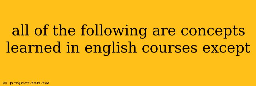 all of the following are concepts learned in english courses except