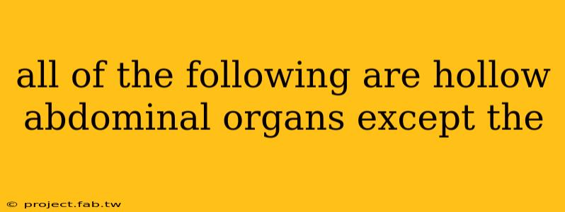 all of the following are hollow abdominal organs except the