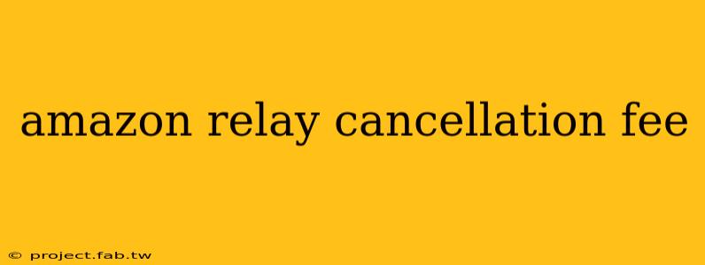 amazon relay cancellation fee