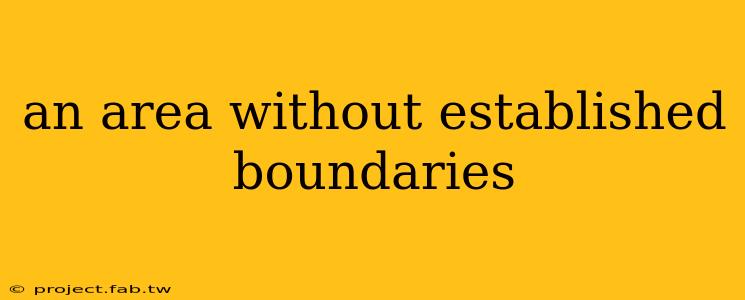 an area without established boundaries