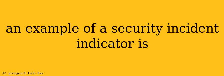 an example of a security incident indicator is