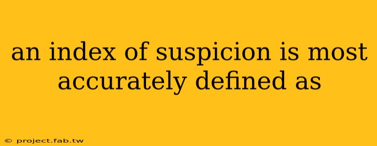 an index of suspicion is most accurately defined as