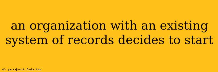 an organization with an existing system of records decides to start