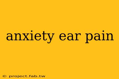 anxiety ear pain