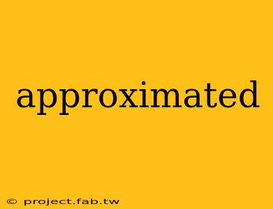 approximated