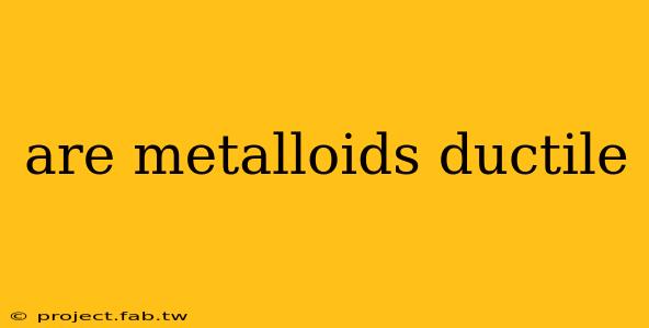 are metalloids ductile