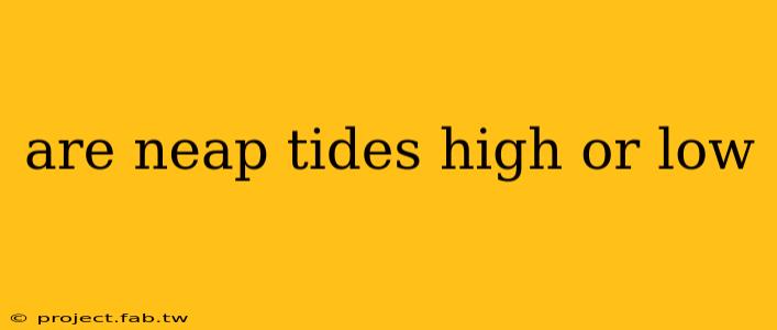 are neap tides high or low