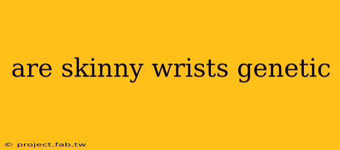 are skinny wrists genetic