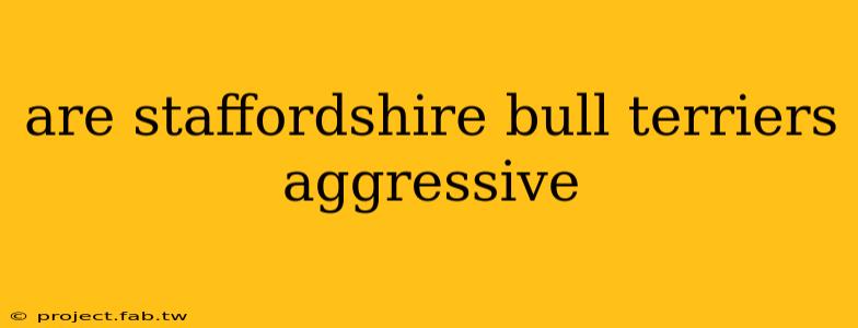 are staffordshire bull terriers aggressive