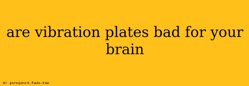 are vibration plates bad for your brain