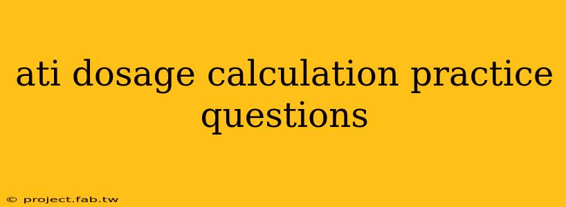 ati dosage calculation practice questions