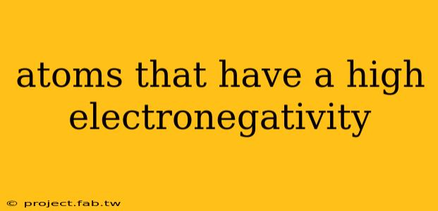 atoms that have a high electronegativity