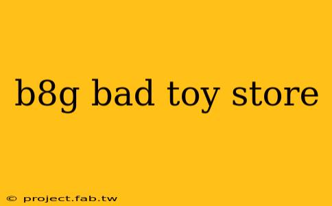 b8g bad toy store