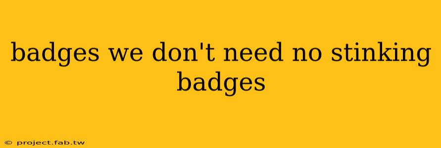 badges we don't need no stinking badges