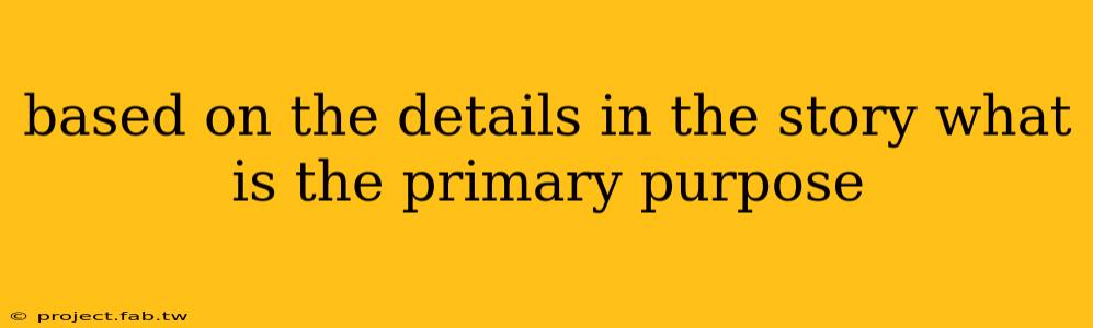 based on the details in the story what is the primary purpose