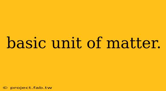 basic unit of matter.