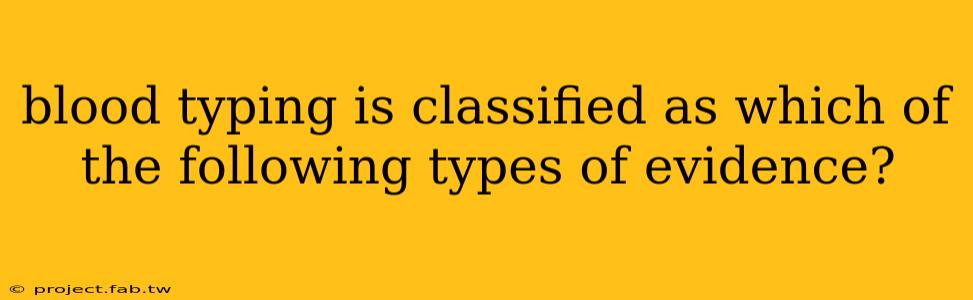 blood typing is classified as which of the following types of evidence?