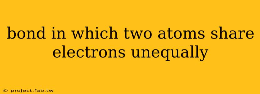 bond in which two atoms share electrons unequally