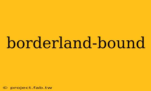 borderland-bound