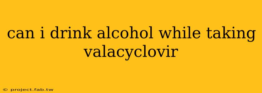 can i drink alcohol while taking valacyclovir