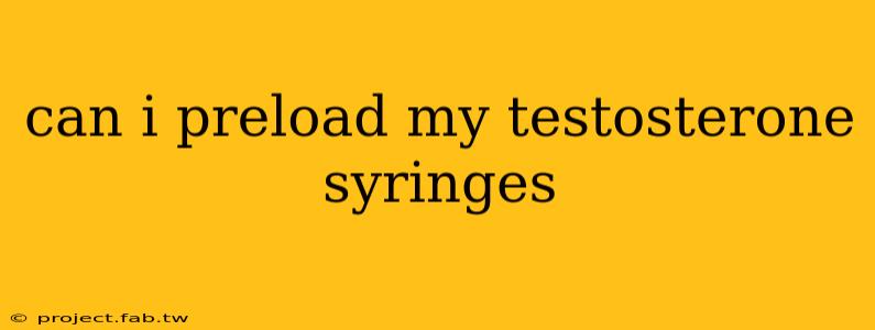 can i preload my testosterone syringes