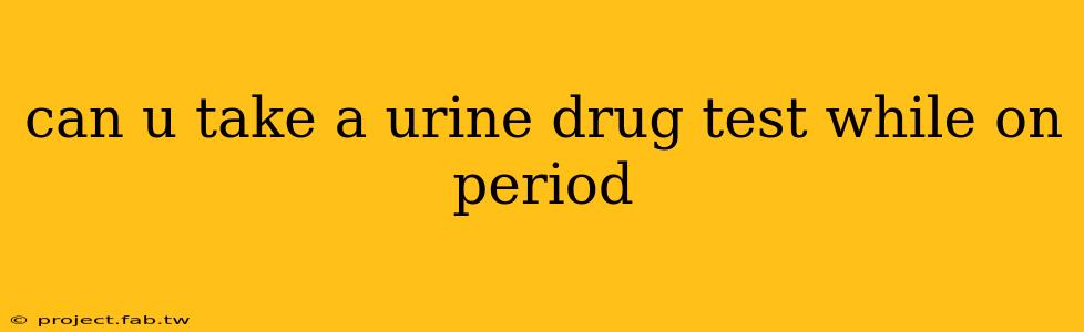 can u take a urine drug test while on period