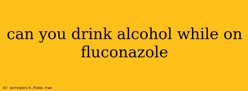 can you drink alcohol while on fluconazole