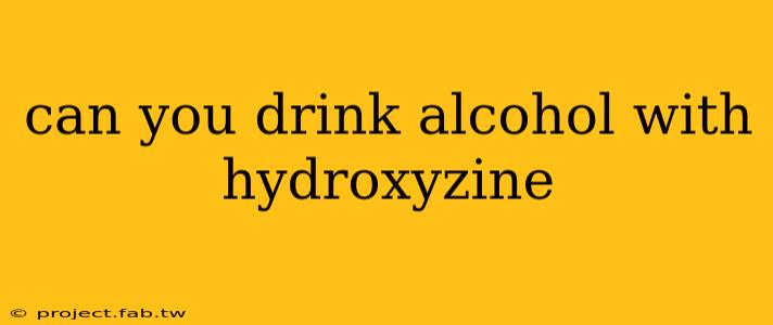 can you drink alcohol with hydroxyzine