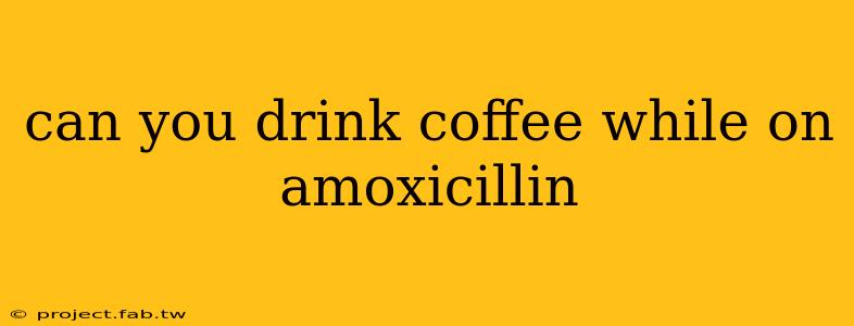 can you drink coffee while on amoxicillin