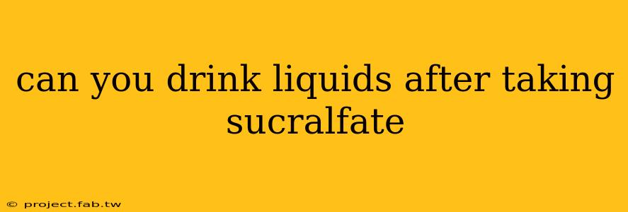 can you drink liquids after taking sucralfate