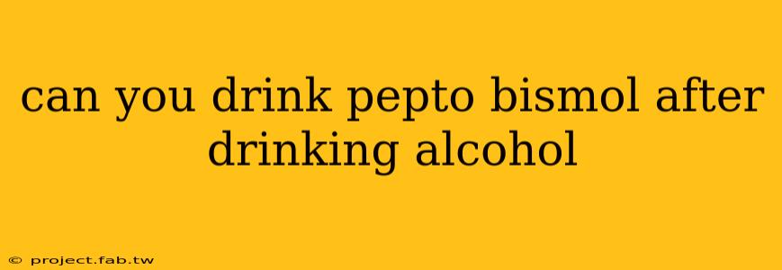 can you drink pepto bismol after drinking alcohol