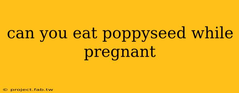 can you eat poppyseed while pregnant