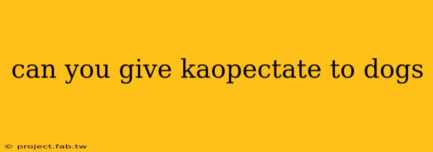 can you give kaopectate to dogs