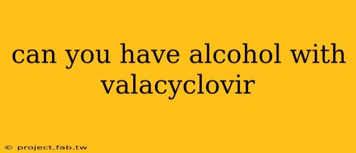 can you have alcohol with valacyclovir