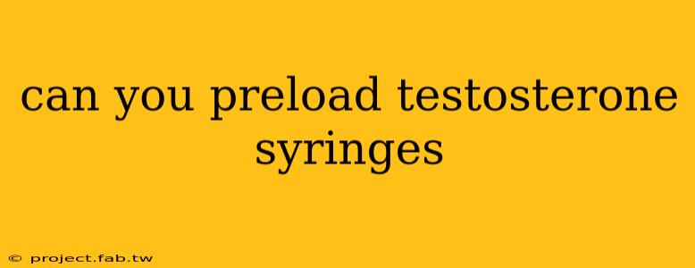 can you preload testosterone syringes