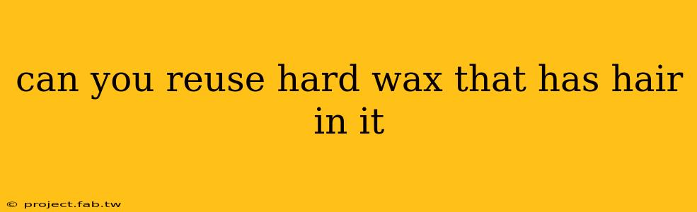 can you reuse hard wax that has hair in it