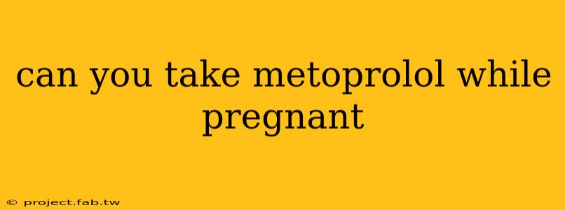 can you take metoprolol while pregnant