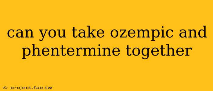 can you take ozempic and phentermine together