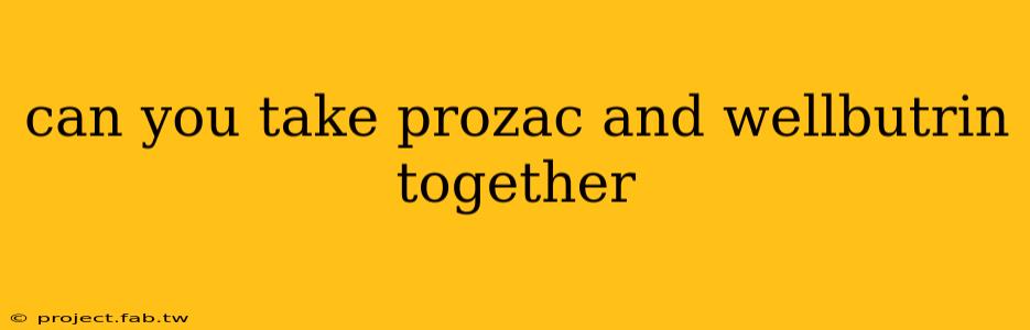 can you take prozac and wellbutrin together