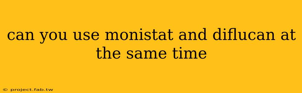 can you use monistat and diflucan at the same time