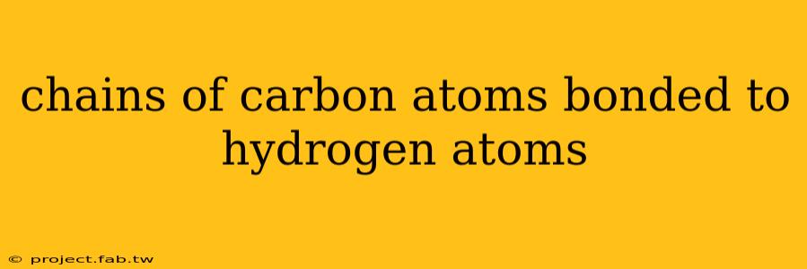 chains of carbon atoms bonded to hydrogen atoms