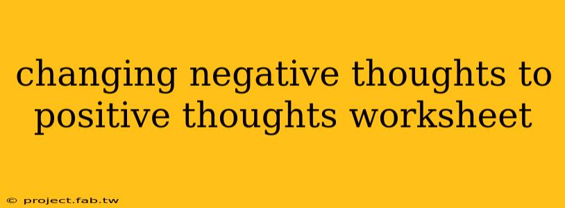 changing negative thoughts to positive thoughts worksheet